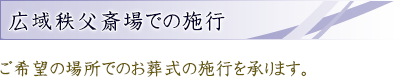 広域秩父斎場での施行|ご希望の場所でのお葬式の施行を承ります。 広域秩父斎場での施行|ご希望の場所でのお葬式の施行を承ります。